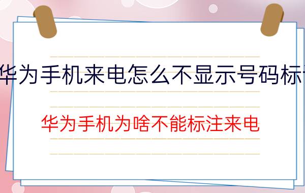 华为手机来电怎么不显示号码标记 华为手机为啥不能标注来电？